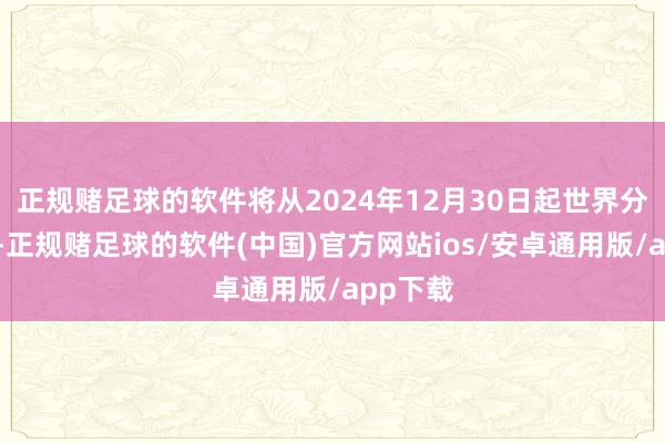 正规赌足球的软件将从2024年12月30日起世界分批推送-正规赌足球的软件(中国)官方网站ios/安卓通用版/app下载