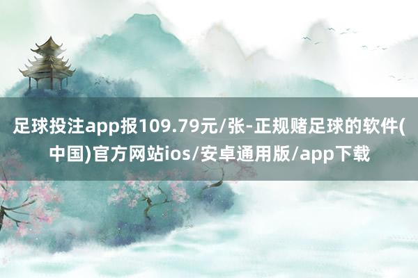 足球投注app报109.79元/张-正规赌足球的软件(中国)官方网站ios/安卓通用版/app下载