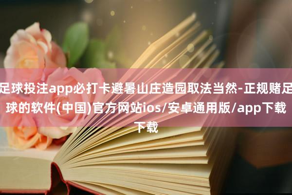 足球投注app必打卡避暑山庄造园取法当然-正规赌足球的软件(中国)官方网站ios/安卓通用版/app下载