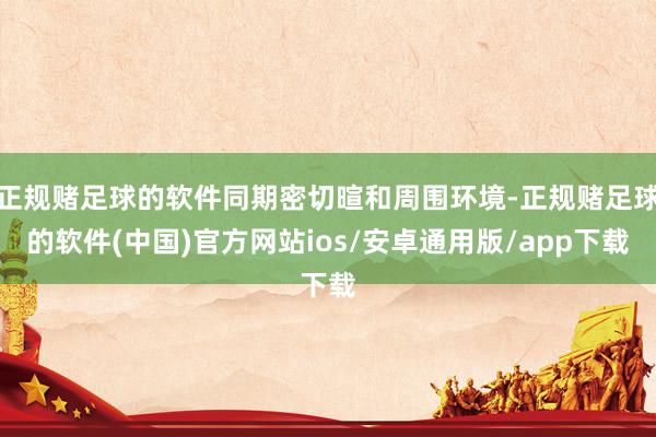 正规赌足球的软件同期密切暄和周围环境-正规赌足球的软件(中国)官方网站ios/安卓通用版/app下载