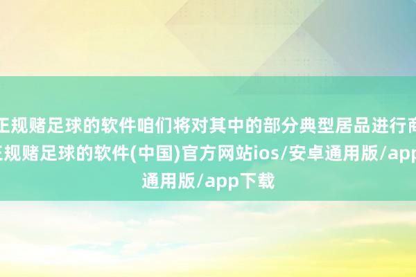 正规赌足球的软件咱们将对其中的部分典型居品进行商议-正规赌足球的软件(中国)官方网站ios/安卓通用版/app下载