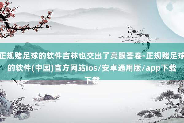 正规赌足球的软件吉林也交出了亮眼答卷-正规赌足球的软件(中国)官方网站ios/安卓通用版/app下载
