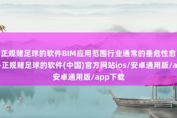 正规赌足球的软件BIM应用范围行业通常的垂危性愈发突显-正规赌足球的软件(中国)官方网站ios/安卓通用版/app下载