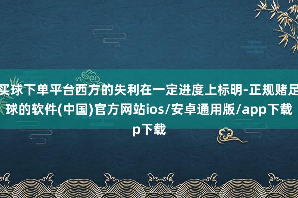 买球下单平台西方的失利在一定进度上标明-正规赌足球的软件(中国)官方网站ios/安卓通用版/app下载