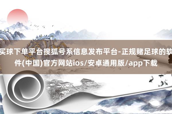 买球下单平台搜狐号系信息发布平台-正规赌足球的软件(中国)官方网站ios/安卓通用版/app下载