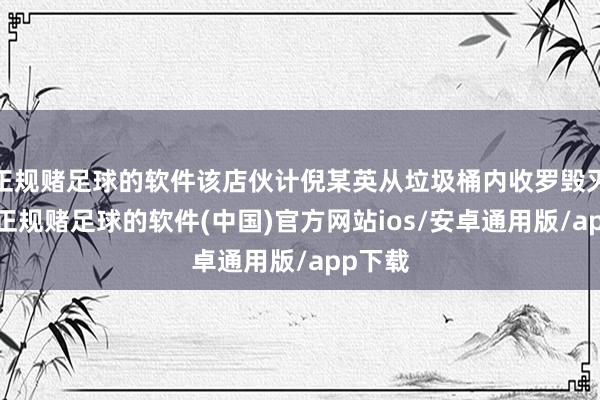 正规赌足球的软件该店伙计倪某英从垃圾桶内收罗毁灭油脂-正规赌足球的软件(中国)官方网站ios/安卓通用版/app下载