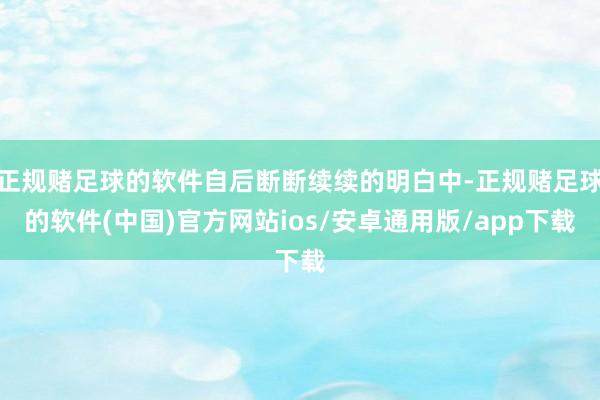 正规赌足球的软件自后断断续续的明白中-正规赌足球的软件(中国)官方网站ios/安卓通用版/app下载