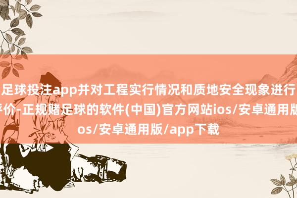 足球投注app并对工程实行情况和质地安全现象进行了客不雅评价-正规赌足球的软件(中国)官方网站ios/安卓通用版/app下载