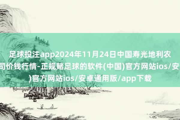 足球投注app2024年11月24日中国寿光地利农居品物流园有限公司价钱行情-正规赌足球的软件(中国)官方网站ios/安卓通用版/app下载