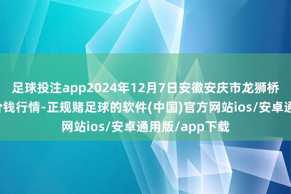 足球投注app2024年12月7日安徽安庆市龙狮桥蔬菜批发阛阓价钱行情-正规赌足球的软件(中国)官方网站ios/安卓通用版/app下载