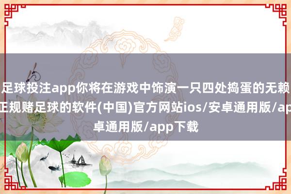 足球投注app你将在游戏中饰演一只四处捣蛋的无赖山羊-正规赌足球的软件(中国)官方网站ios/安卓通用版/app下载