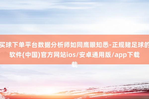 买球下单平台数据分析师如同鹰眼知悉-正规赌足球的软件(中国)官方网站ios/安卓通用版/app下载