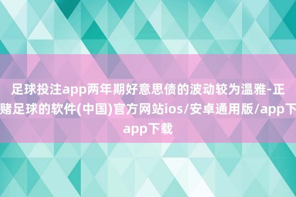 足球投注app　　两年期好意思债的波动较为温雅-正规赌足球的软件(中国)官方网站ios/安卓通用版/app下载