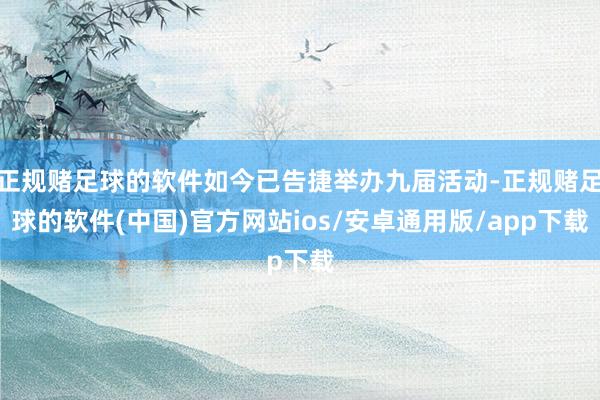 正规赌足球的软件如今已告捷举办九届活动-正规赌足球的软件(中国)官方网站ios/安卓通用版/app下载