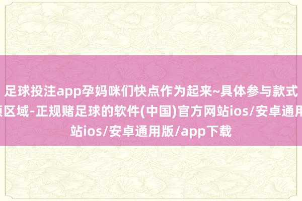 足球投注app孕妈咪们快点作为起来~具体参与款式可见留言置顶区域-正规赌足球的软件(中国)官方网站ios/安卓通用版/app下载