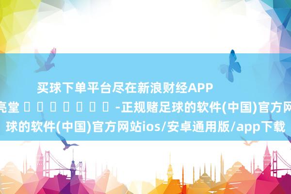 买球下单平台尽在新浪财经APP            						包袱剪辑：刘亮堂 							-正规赌足球的软件(中国)官方网站ios/安卓通用版/app下载