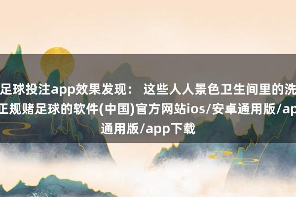 足球投注app效果发现： 这些人人景色卫生间里的洗手液-正规赌足球的软件(中国)官方网站ios/安卓通用版/app下载