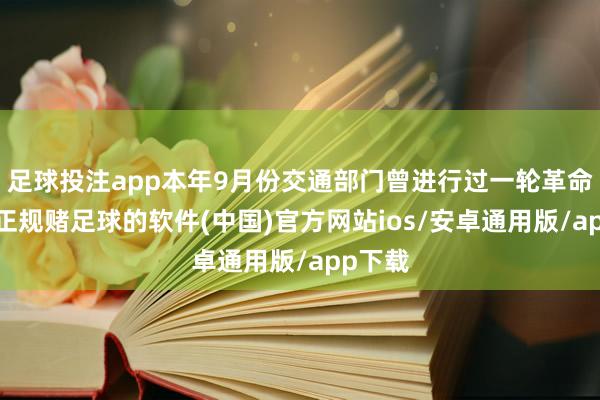 足球投注app本年9月份交通部门曾进行过一轮革命优化-正规赌足球的软件(中国)官方网站ios/安卓通用版/app下载