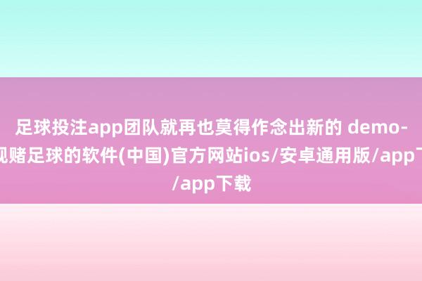 足球投注app团队就再也莫得作念出新的 demo-正规赌足球的软件(中国)官方网站ios/安卓通用版/app下载