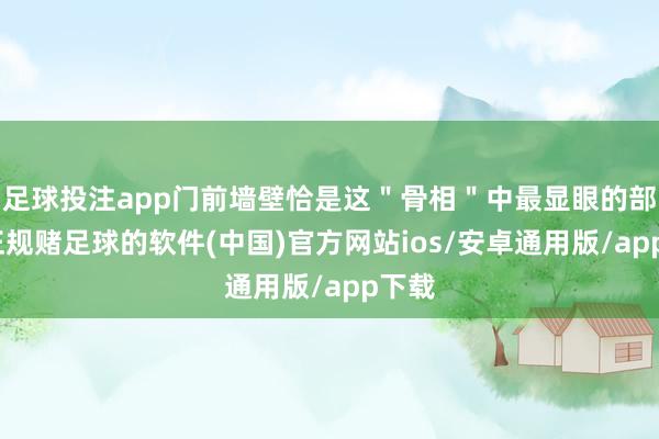 足球投注app门前墙壁恰是这＂骨相＂中最显眼的部分-正规赌足球的软件(中国)官方网站ios/安卓通用版/app下载