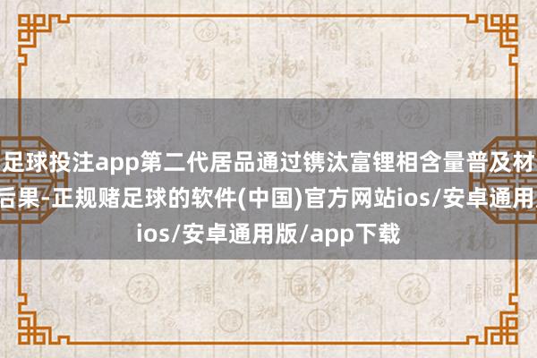 足球投注app第二代居品通过镌汰富锂相含量普及材料初次放电后果-正规赌足球的软件(中国)官方网站ios/安卓通用版/app下载