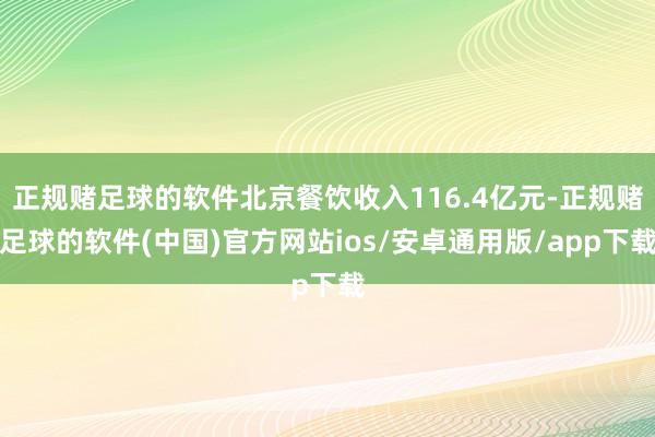 正规赌足球的软件北京餐饮收入116.4亿元-正规赌足球的软件(中国)官方网站ios/安卓通用版/app下载