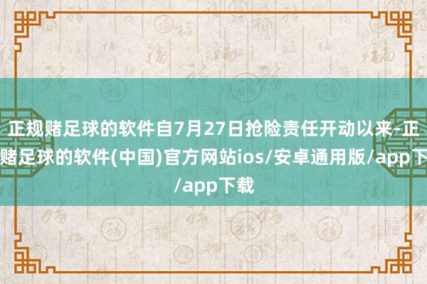 正规赌足球的软件自7月27日抢险责任开动以来-正规赌足球的软件(中国)官方网站ios/安卓通用版/app下载