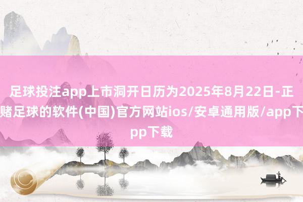 足球投注app上市洞开日历为2025年8月22日-正规赌足球的软件(中国)官方网站ios/安卓通用版/app下载