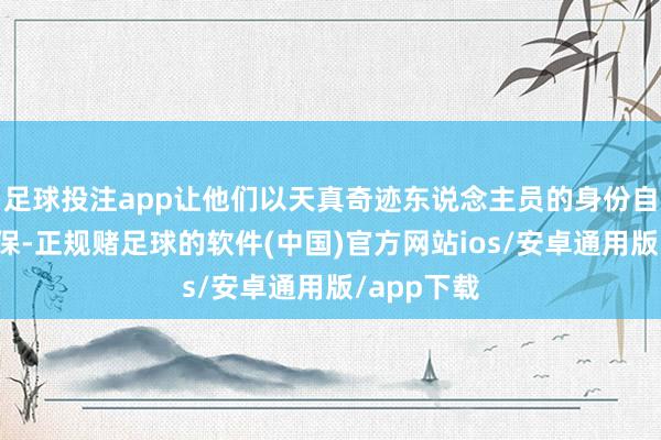 足球投注app让他们以天真奇迹东说念主员的身份自行交纳社保-正规赌足球的软件(中国)官方网站ios/安卓通用版/app下载