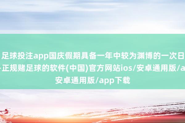 足球投注app国庆假期具备一年中较为渊博的一次日期效应-正规赌足球的软件(中国)官方网站ios/安卓通用版/app下载