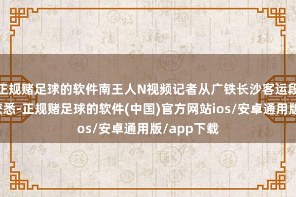 正规赌足球的软件南王人N视频记者从广铁长沙客运段官方微博获悉-正规赌足球的软件(中国)官方网站ios/安卓通用版/app下载