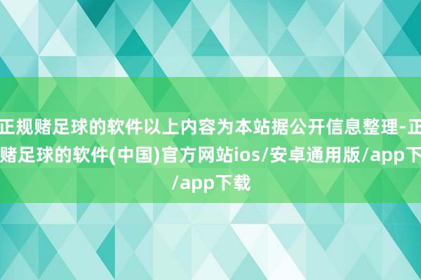 正规赌足球的软件以上内容为本站据公开信息整理-正规赌足球的软件(中国)官方网站ios/安卓通用版/app下载