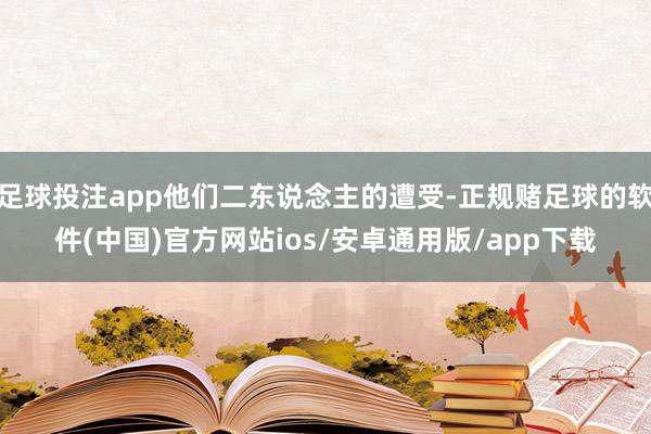 足球投注app他们二东说念主的遭受-正规赌足球的软件(中国)官方网站ios/安卓通用版/app下载