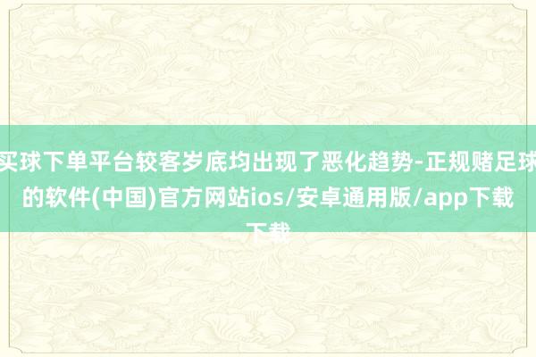 买球下单平台较客岁底均出现了恶化趋势-正规赌足球的软件(中国)官方网站ios/安卓通用版/app下载
