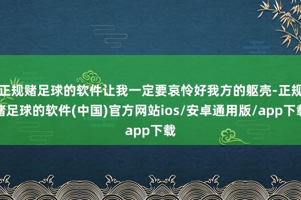 正规赌足球的软件让我一定要哀怜好我方的躯壳-正规赌足球的软件(中国)官方网站ios/安卓通用版/app下载