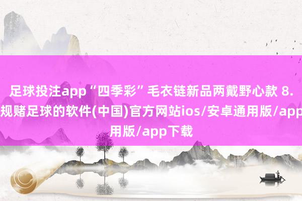 足球投注app“四季彩”毛衣链新品两戴野心款 8.4-正规赌足球的软件(中国)官方网站ios/安卓通用版/app下载