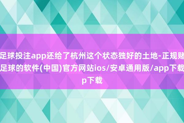 足球投注app还给了杭州这个状态独好的土地-正规赌足球的软件(中国)官方网站ios/安卓通用版/app下载