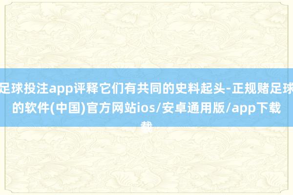 足球投注app评释它们有共同的史料起头-正规赌足球的软件(中国)官方网站ios/安卓通用版/app下载