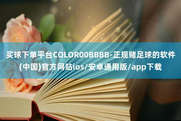买球下单平台COLOR00BBBB-正规赌足球的软件(中国)官方网站ios/安卓通用版/app下载