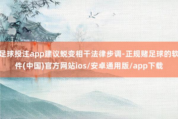 足球投注app建议蜕变相干法律步调-正规赌足球的软件(中国)官方网站ios/安卓通用版/app下载