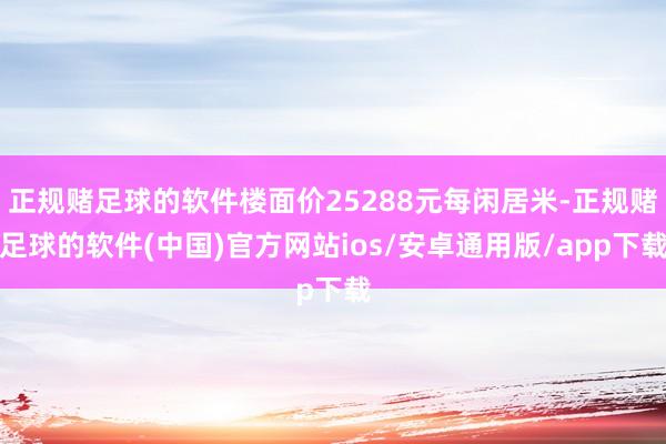 正规赌足球的软件楼面价25288元每闲居米-正规赌足球的软件(中国)官方网站ios/安卓通用版/app下载