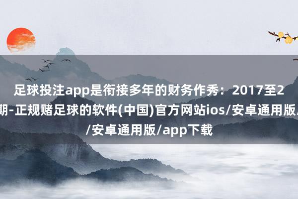 足球投注app是衔接多年的财务作秀：　　2017至2019年时期-正规赌足球的软件(中国)官方网站ios/安卓通用版/app下载