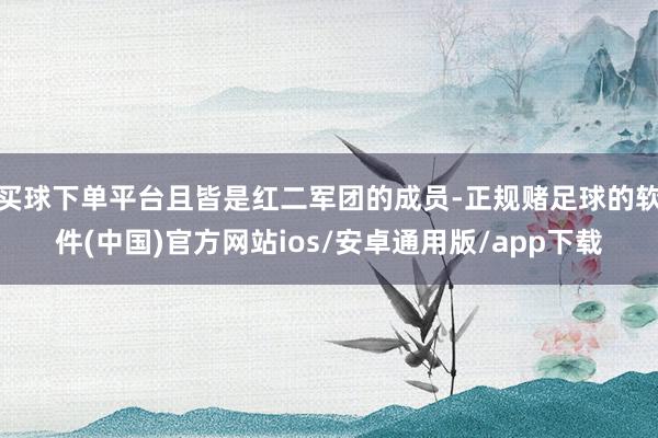 买球下单平台且皆是红二军团的成员-正规赌足球的软件(中国)官方网站ios/安卓通用版/app下载