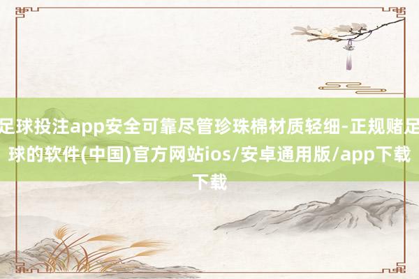 足球投注app安全可靠尽管珍珠棉材质轻细-正规赌足球的软件(中国)官方网站ios/安卓通用版/app下载