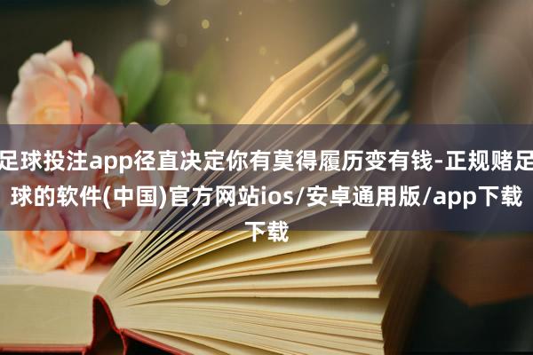 足球投注app径直决定你有莫得履历变有钱-正规赌足球的软件(中国)官方网站ios/安卓通用版/app下载