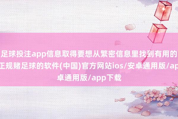 足球投注app信息取得要想从繁密信息里找到有用的实质-正规赌足球的软件(中国)官方网站ios/安卓通用版/app下载