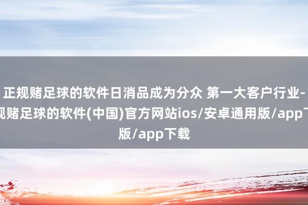 正规赌足球的软件日消品成为分众 第一大客户行业-正规赌足球的软件(中国)官方网站ios/安卓通用版/app下载