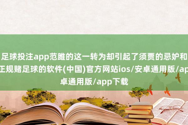 足球投注app范雎的这一转为却引起了须贾的忌妒和猜忌-正规赌足球的软件(中国)官方网站ios/安卓通用版/app下载