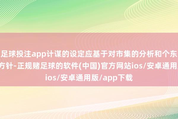 足球投注app计谋的设定应基于对市集的分析和个东谈主的投资方针-正规赌足球的软件(中国)官方网站ios/安卓通用版/app下载